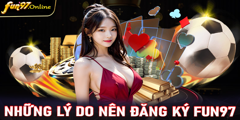 Những lý do hiện nhiều người lựa chọn đăng ký fun97 để tham gia cá cược