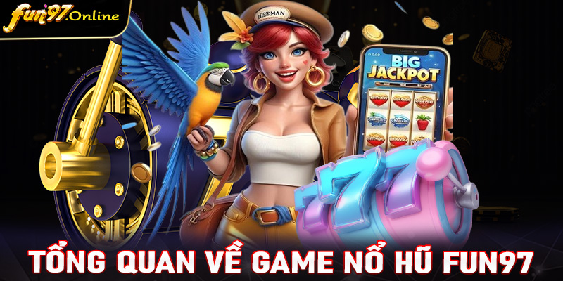 Khái quát tổng quan về sảnh game nổ hũ fun97