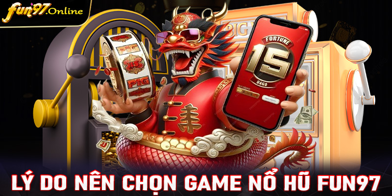 Những lý do anh chị em bet thủ không nên bỏ lỡ sảnh game nổ hũ fun97